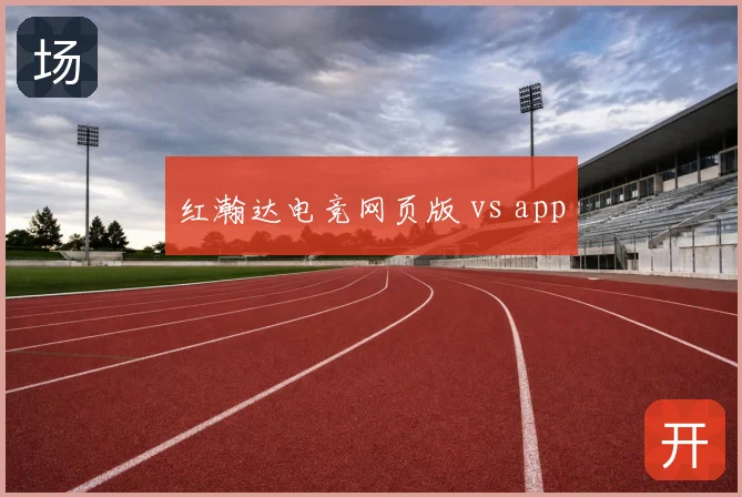 红瀚达电竞网页版 vs app