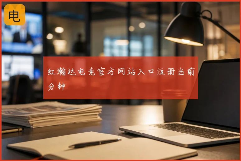 红瀚达电竞官方网站入口注册当前分钟