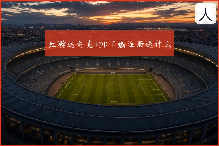红瀚达电竞app下载注册送什么