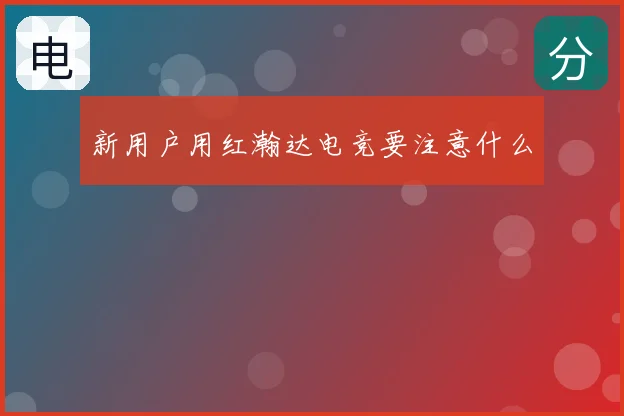 新用户用红瀚达电竞要注意什么